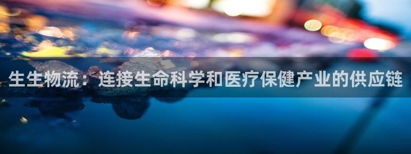 28圈娱乐官网网页：生生物流：连接生