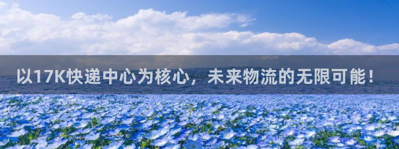 28圈注册平台：以17K快递中心为核心，未来物流的无限可能！